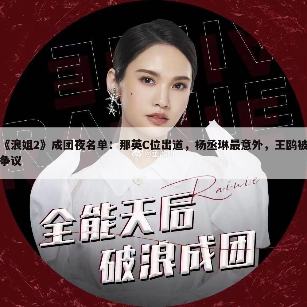 《浪姐2》成团夜名单:那英C位出道,杨丞琳最意外,王鸥被争议