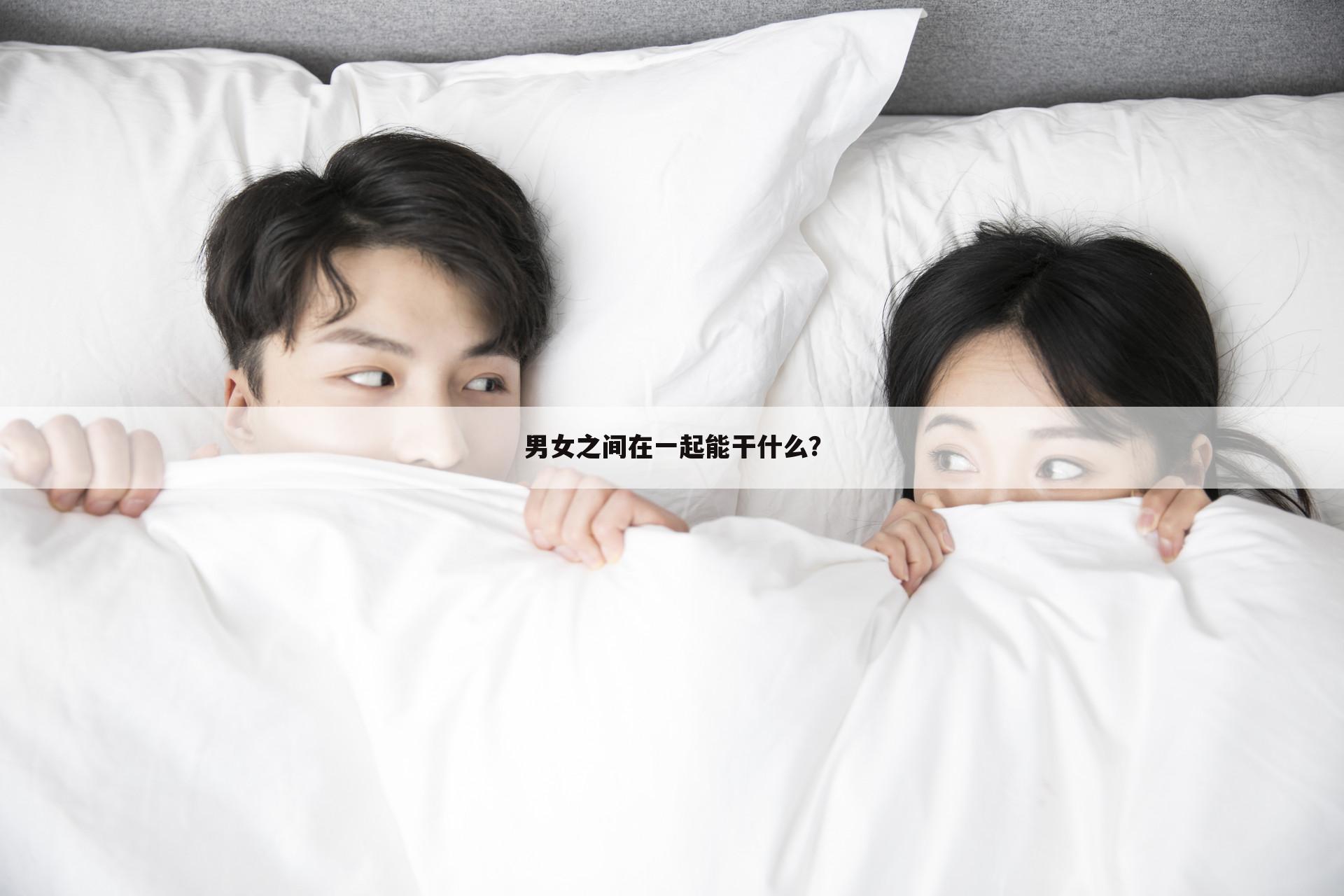 男女之间在一起能干什么?