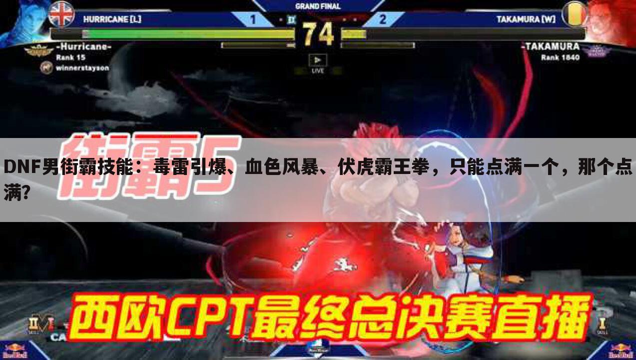 DNF男街霸技能：毒雷引爆、血色风暴、伏虎霸王拳，只能点满一个，那个点满？