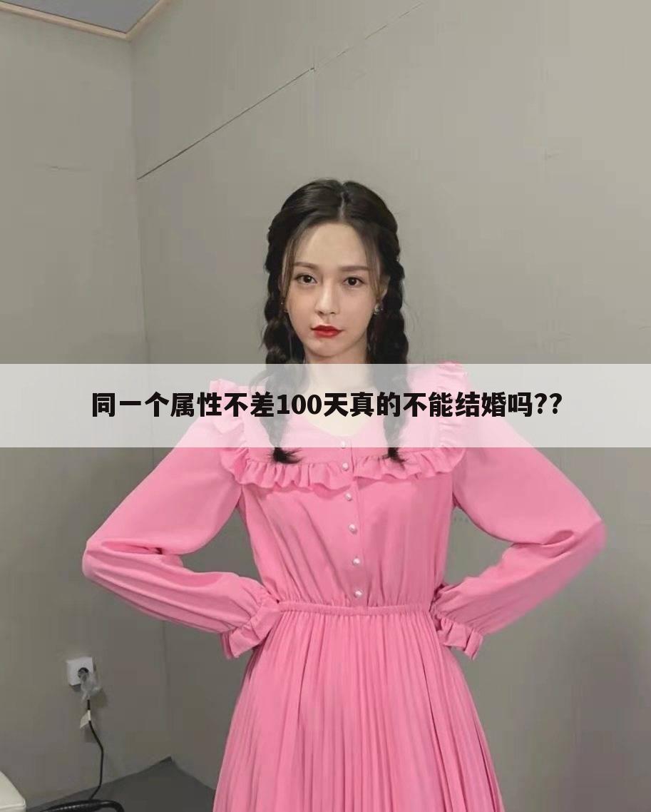 同一个属性不差100天真的不能结婚吗??