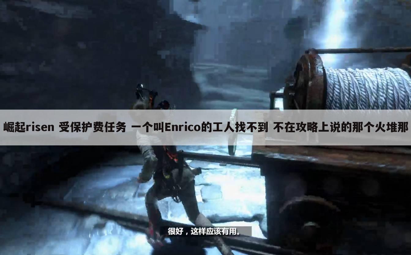 崛起risen 受保护费任务 一个叫Enrico的工人找不到 不在攻略上说的那个火堆那