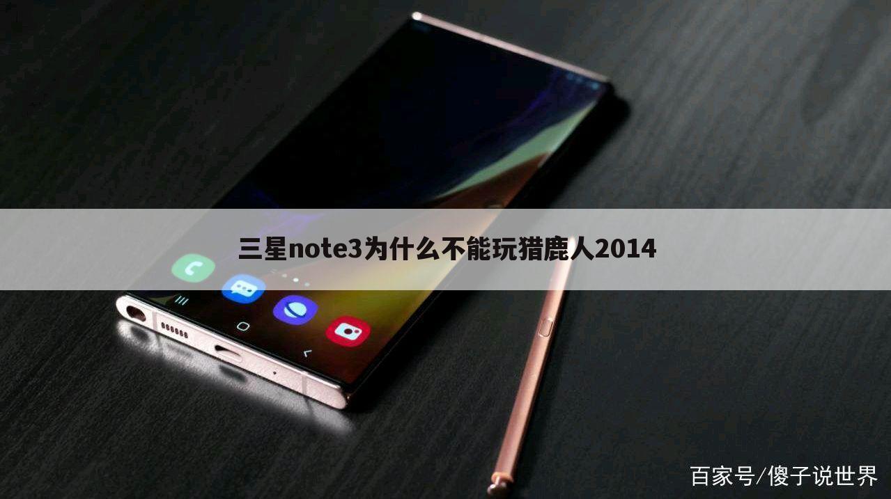 三星note3为什么不能玩猎鹿人2014
