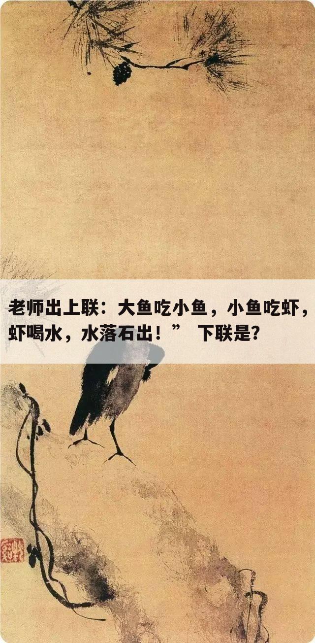 老师出上联:大鱼吃小鱼,小鱼吃虾,虾喝水,水落石出!” 下联是?