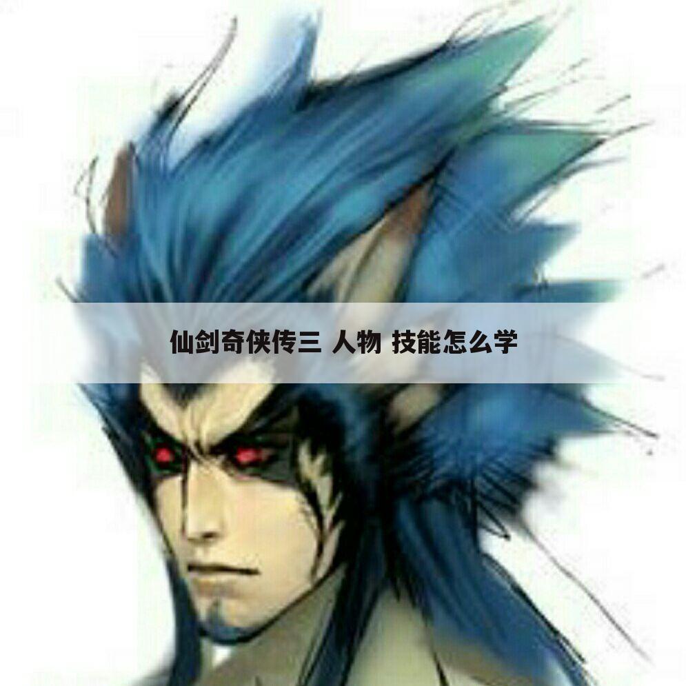 仙剑奇侠传三 人物 技能怎么学