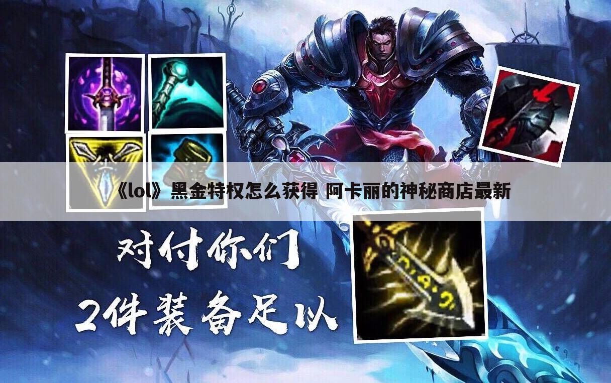 《lol》黑金特权怎么获得 阿卡丽的神秘商店最新