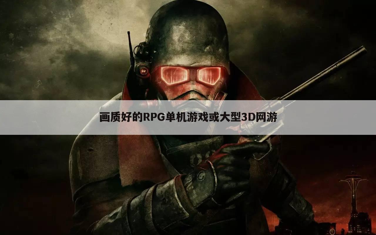 画质好的RPG单机游戏或大型3D网游
