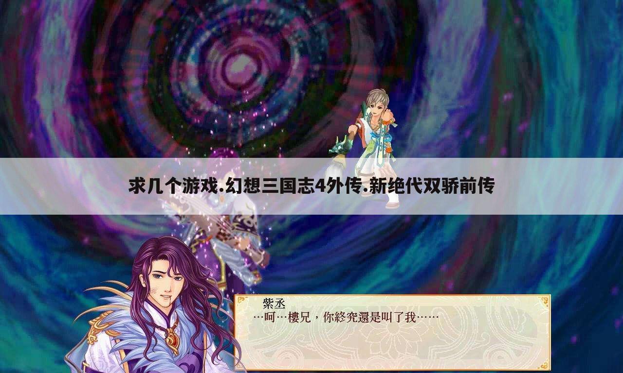 求几个游戏.幻想三国志4外传.新绝代双骄前传