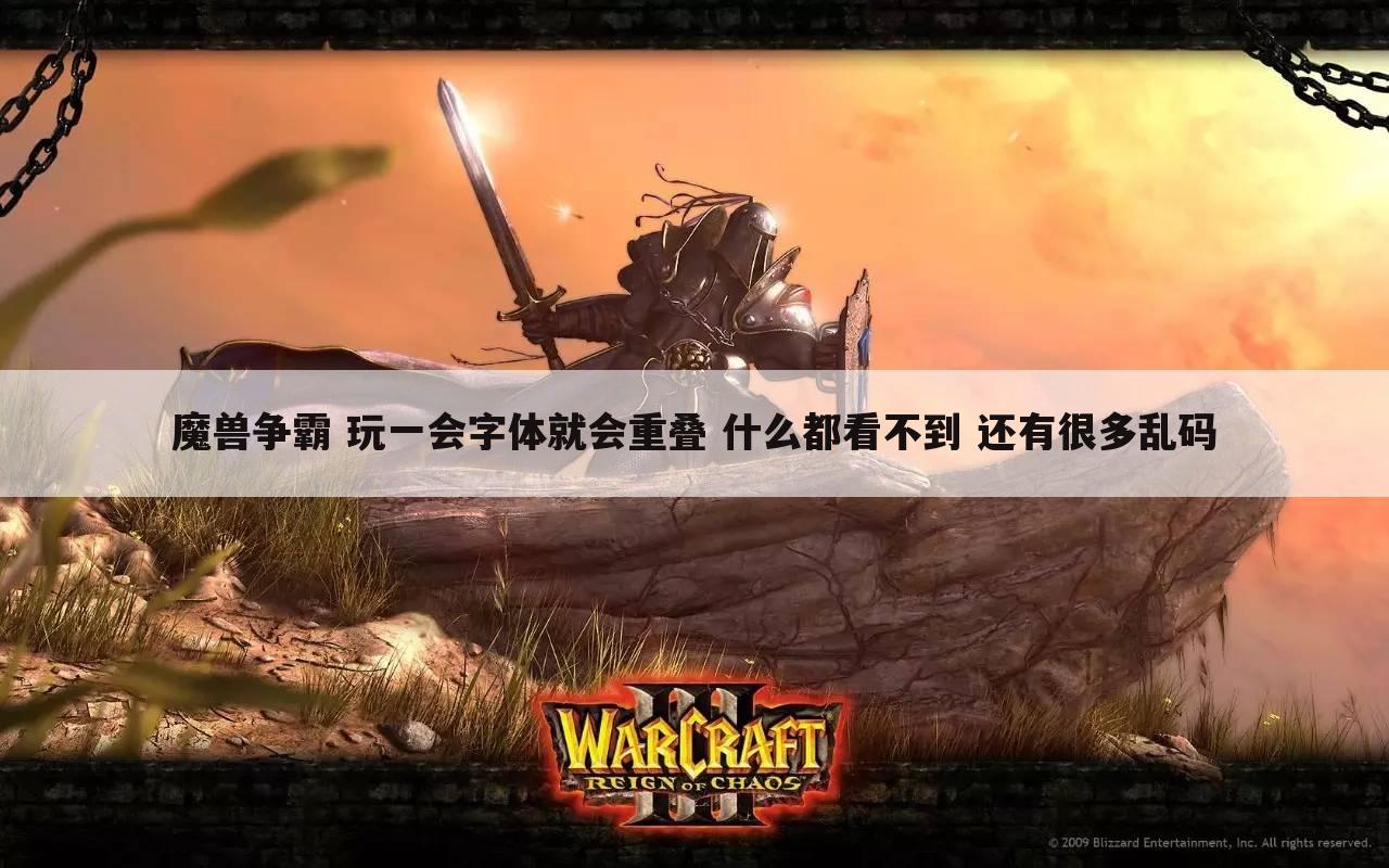 魔兽争霸 玩一会字体就会重叠 什么都看不到 还有很多乱码