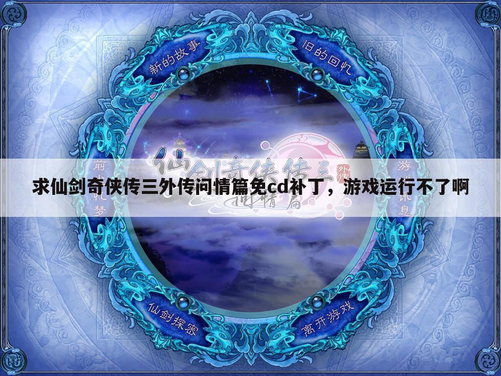 求仙剑奇侠传三外传问情篇免cd补丁，游戏运行不了啊