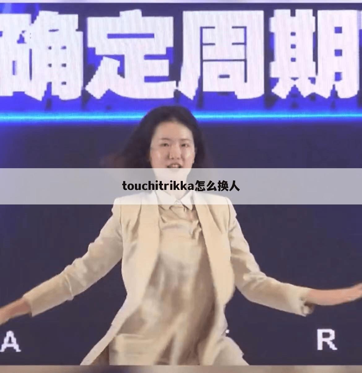 touchitrikka怎么换人