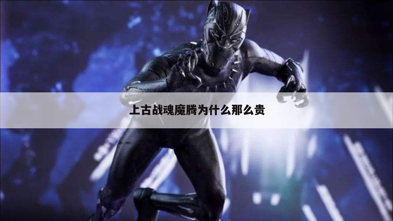 上古战魂魔腾为什么那么贵