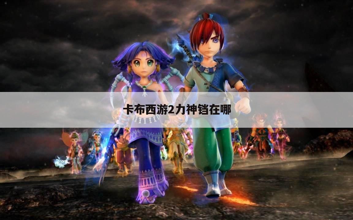 卡布西游2力神铛在哪