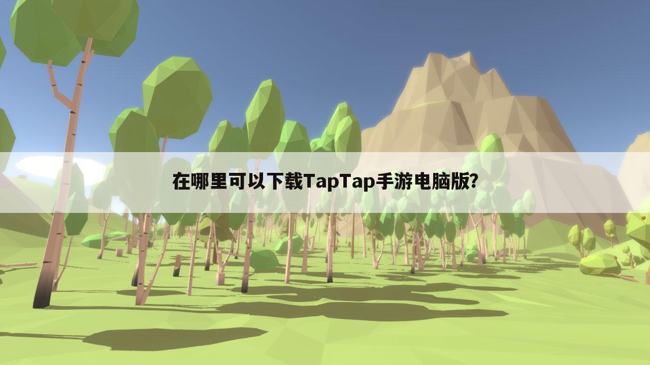 在哪里可以下载TapTap手游电脑版?