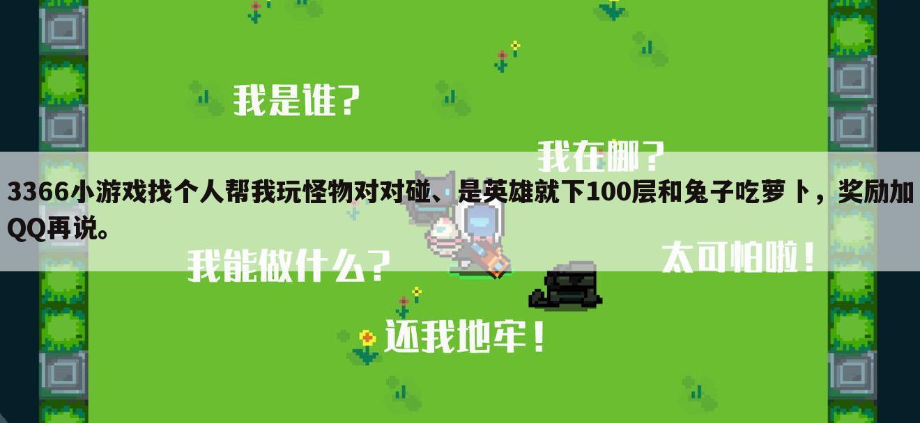 3366小游戏找个人帮我玩怪物对对碰、是英雄就下100层和兔子吃萝卜,奖励加QQ再说。