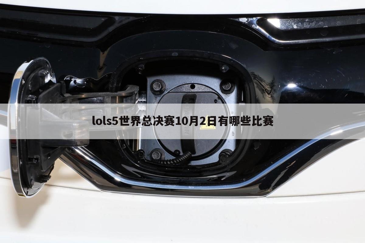 lols5世界总决赛10月2日有哪些比赛