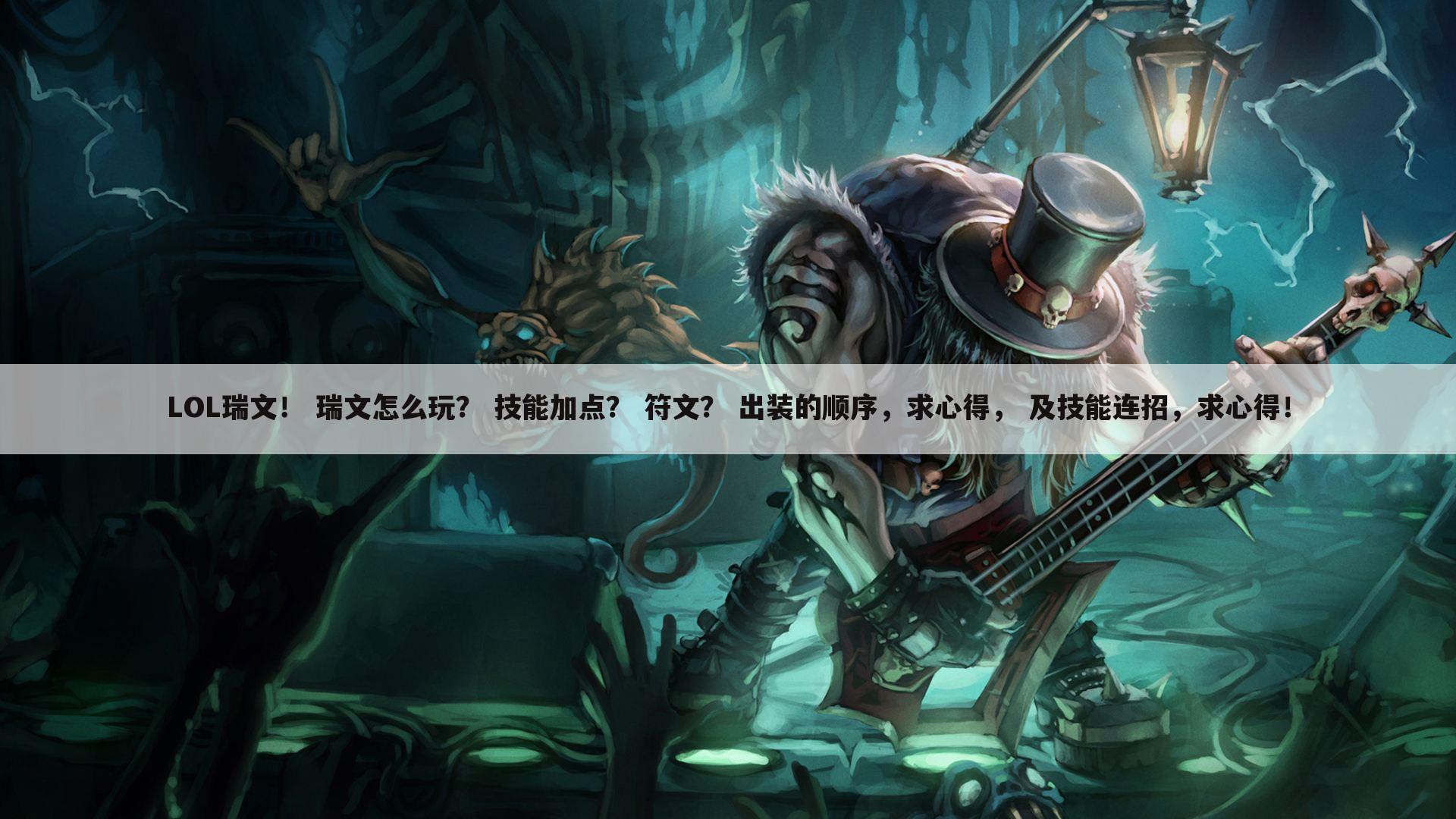 LOL瑞文! 瑞文怎么玩? 技能加点? 符文? 出装的顺序,求心得, 及技能连招,求心得!