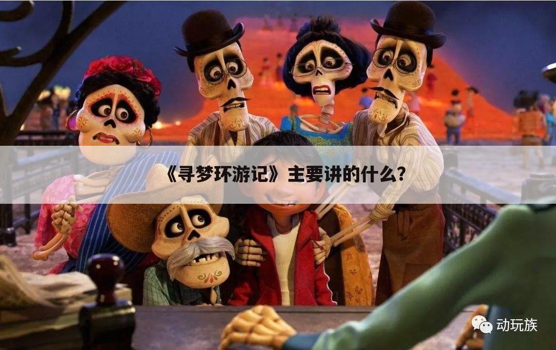 《寻梦环游记》主要讲的什么?