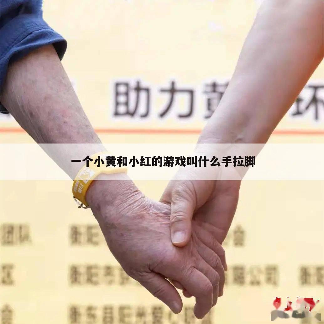 一个小黄和小红的游戏叫什么手拉脚