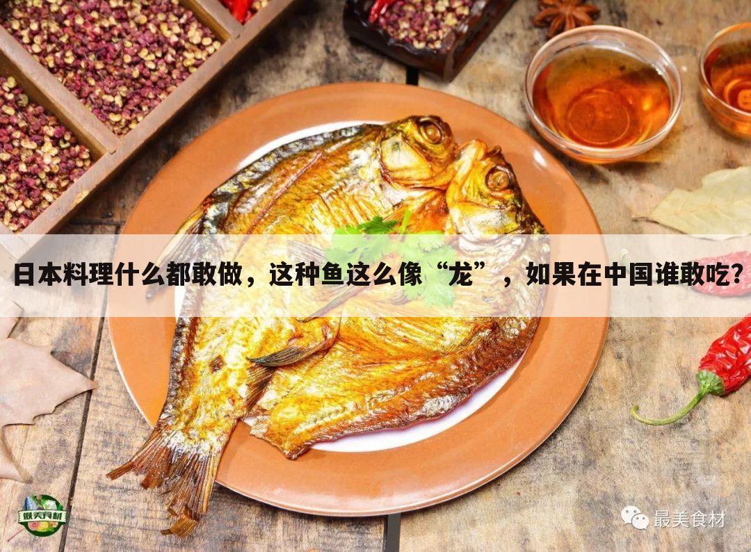 日本料理什么都敢做,这种鱼这么像“龙”,如果在中国谁敢吃?