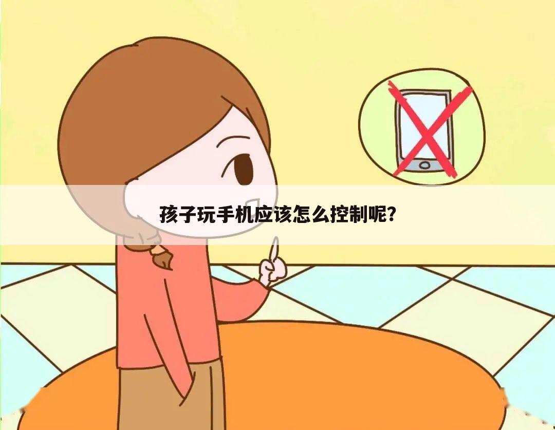 孩子玩手机应该怎么控制呢?