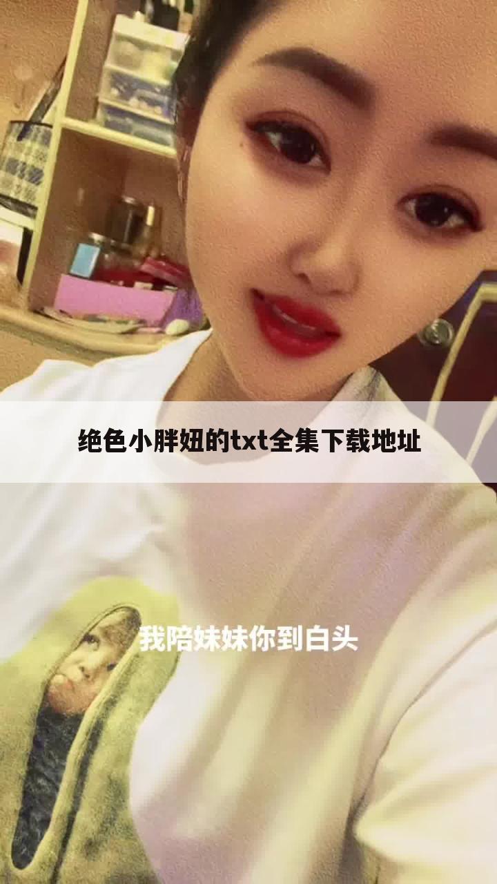 绝色小胖妞的txt全集下载地址