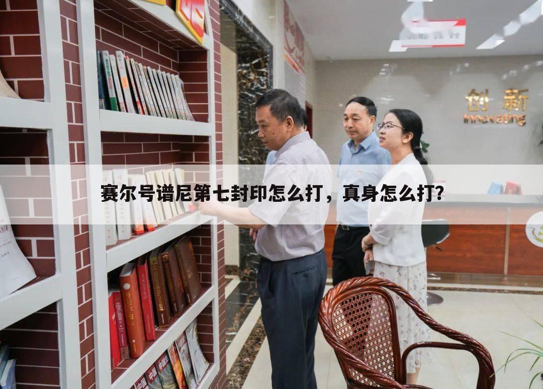 赛尔号谱尼第七封印怎么打，真身怎么打？