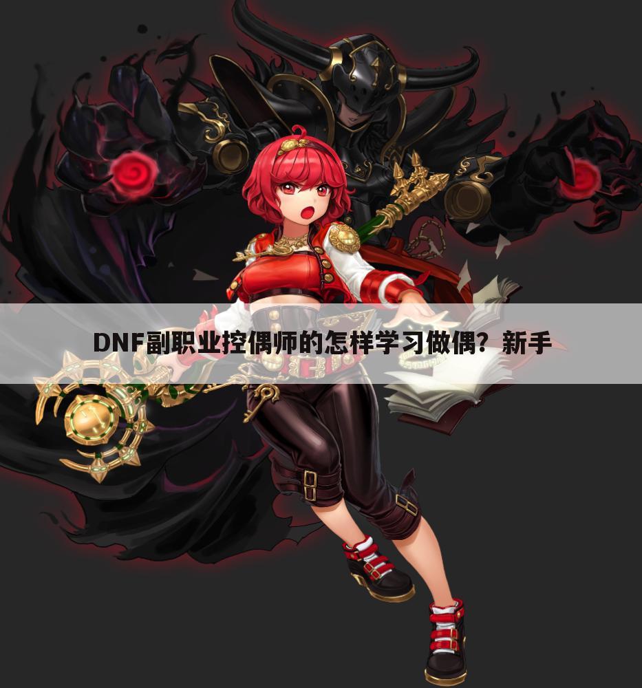 DNF副职业控偶师的怎样学习做偶?新手