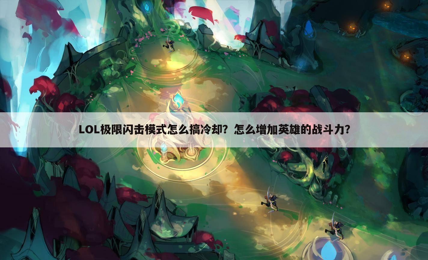 LOL极限闪击模式怎么搞冷却？怎么增加英雄的战斗力？