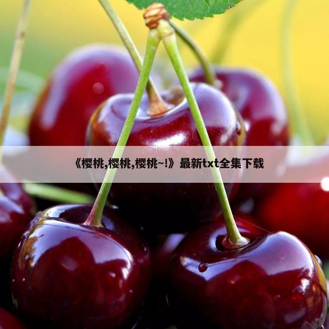 《樱桃,樱桃,樱桃~!》最新txt全集下载