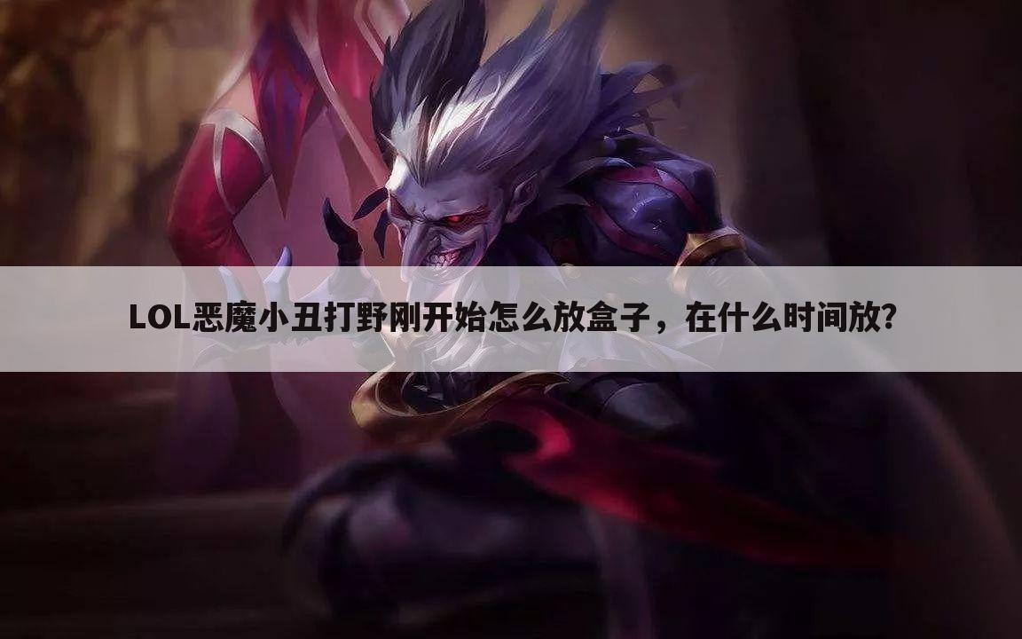LOL恶魔小丑打野刚开始怎么放盒子，在什么时间放？