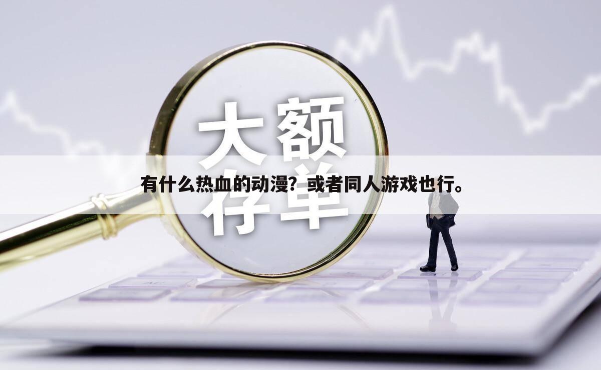 有什么热血的动漫?或者同人游戏也行。