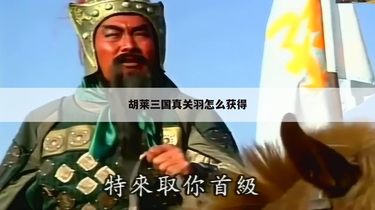 胡莱三国真关羽怎么获得