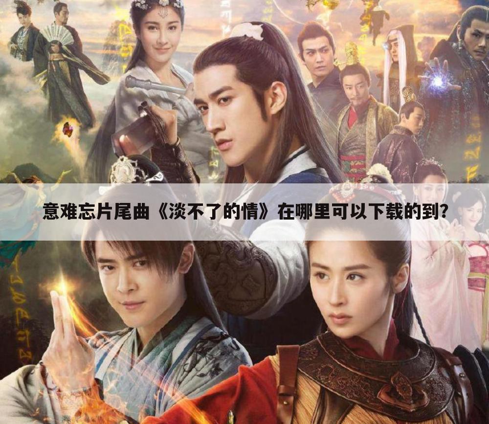 意难忘片尾曲《淡不了的情》在哪里可以下载的到?