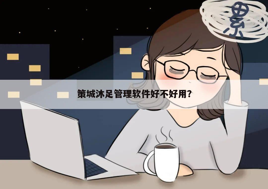 策城沐足管理软件好不好用?