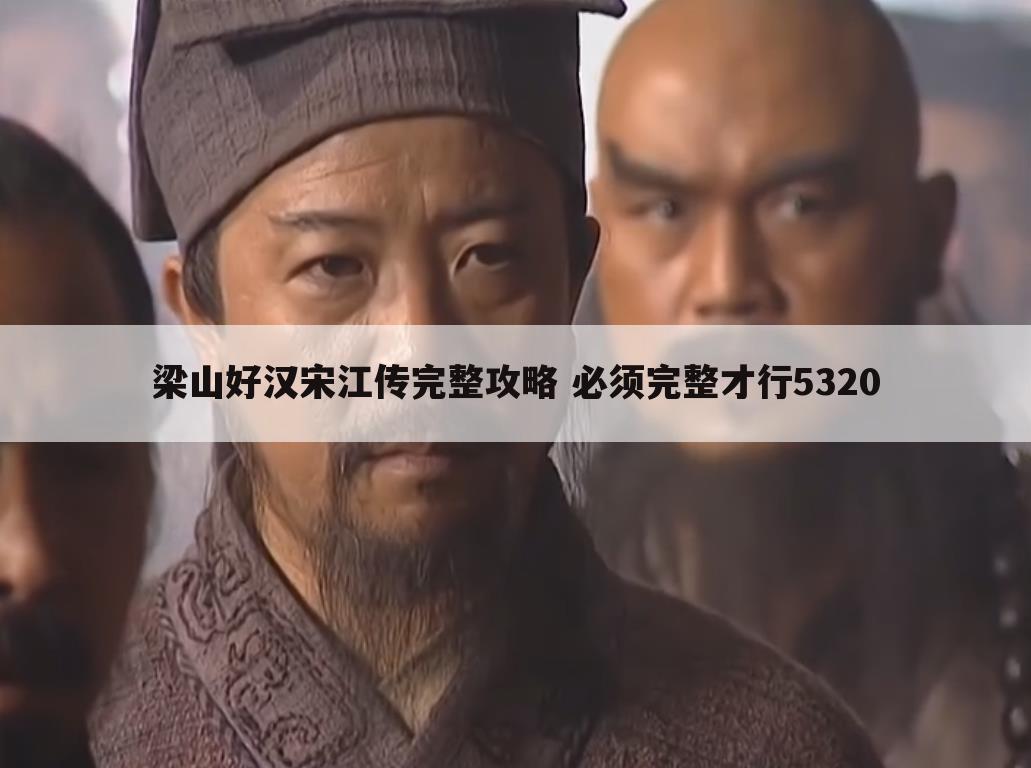 梁山好汉宋江传完整攻略 必须完整才行5320