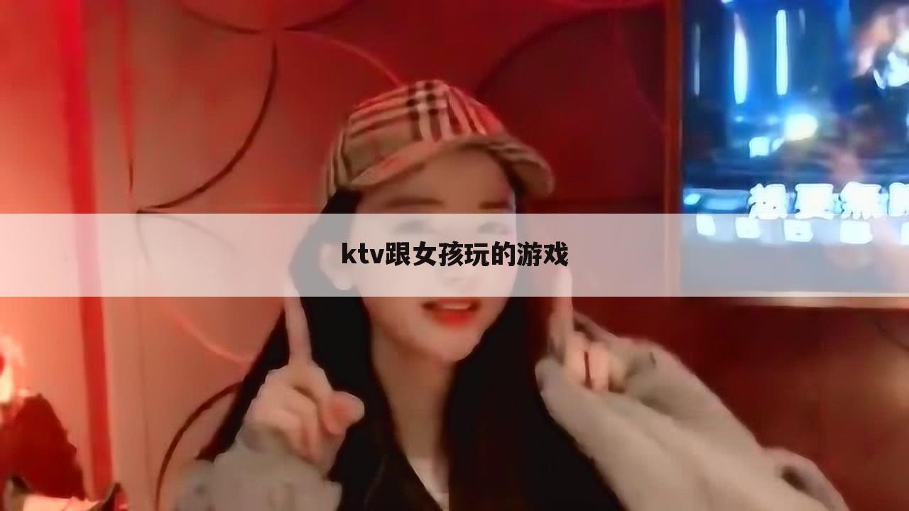 ktv跟女孩玩的游戏