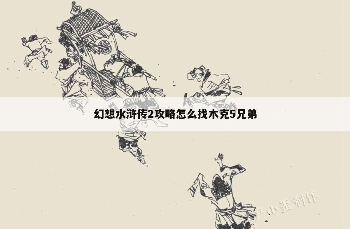 幻想水浒传2攻略怎么找木克5兄弟