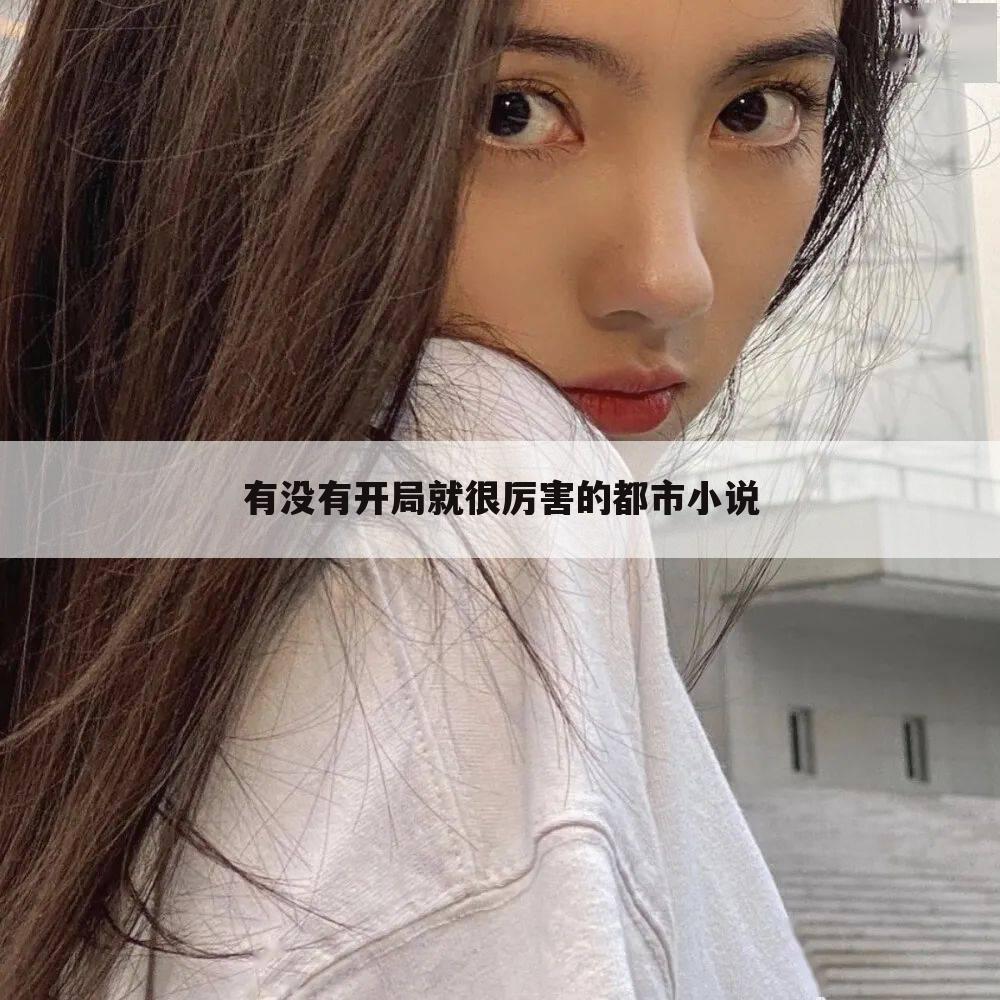 有没有开局就很厉害的都市小说