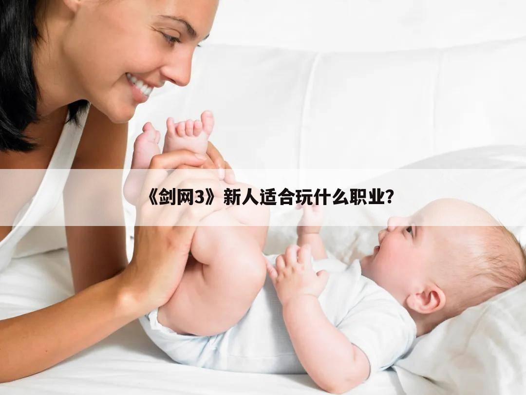 《剑网3》新人适合玩什么职业?