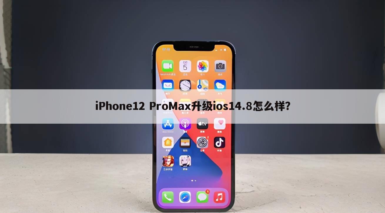 iPhone12 ProMax升级ios14.8怎么样?