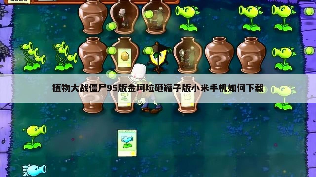 植物大战僵尸95版金坷垃砸罐子版小米手机如何下载