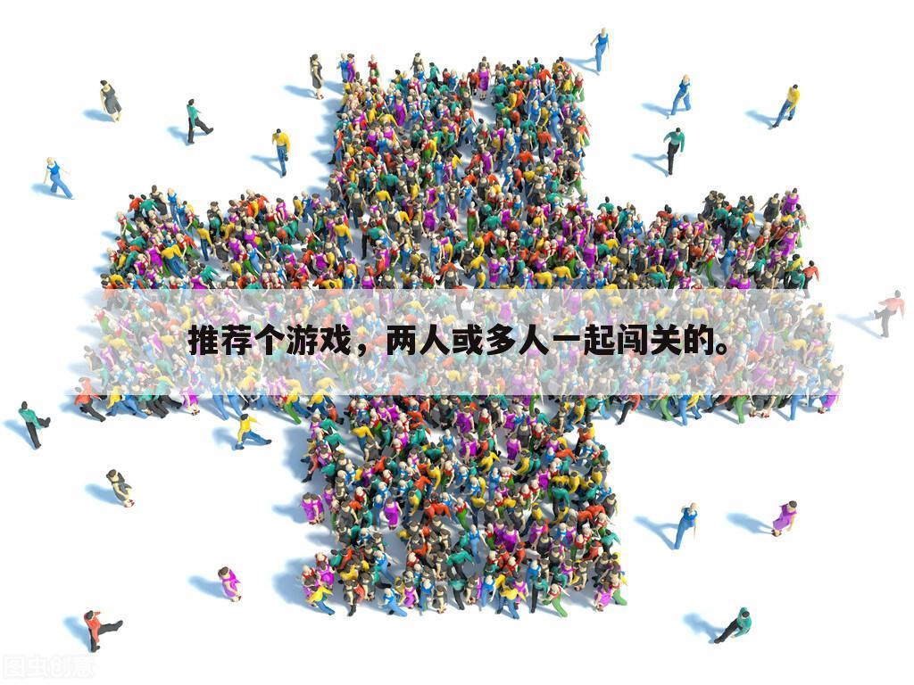 推荐个游戏,两人或多人一起闯关的。