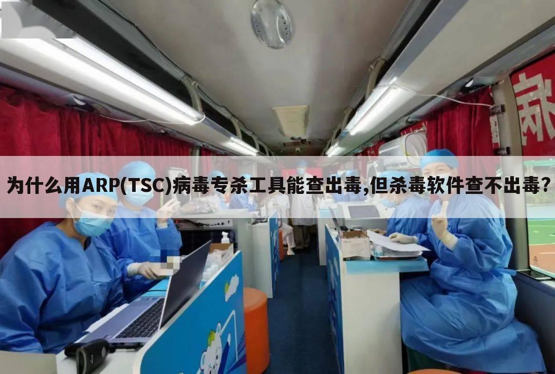 为什么用ARP(TSC)病毒专杀工具能查出毒,但杀毒软件查不出毒?