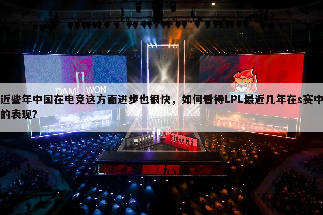 近些年中国在电竞这方面进步也很快,如何看待LPL最近几年在s赛中的表现?