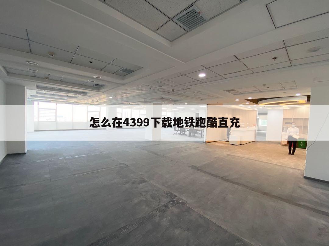 怎么在4399下载地铁跑酷直充