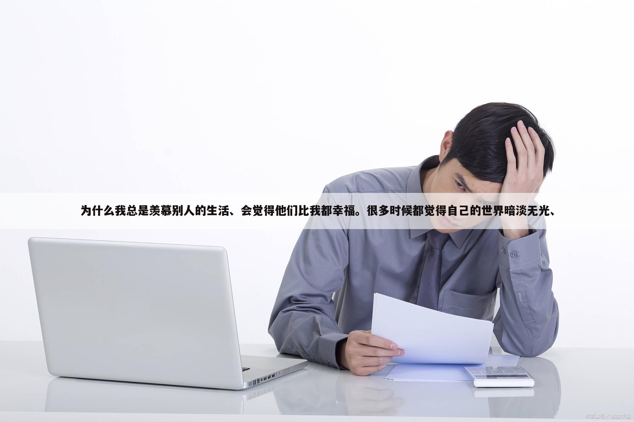 为什么我总是羡慕别人的生活、会觉得他们比我都幸福。很多时候都觉得自己的世界暗淡无光、