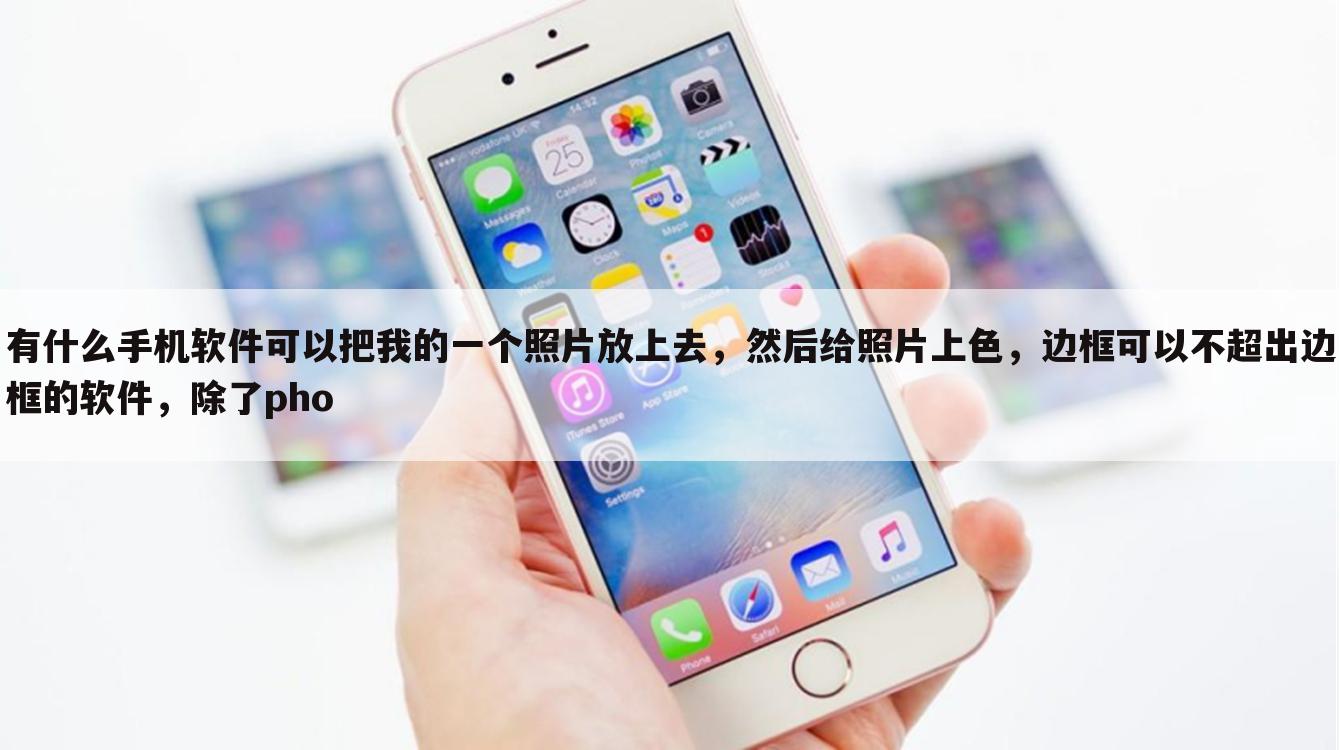 有什么手机软件可以把我的一个照片放上去，然后给照片上色，边框可以不超出边框的软件，除了pho