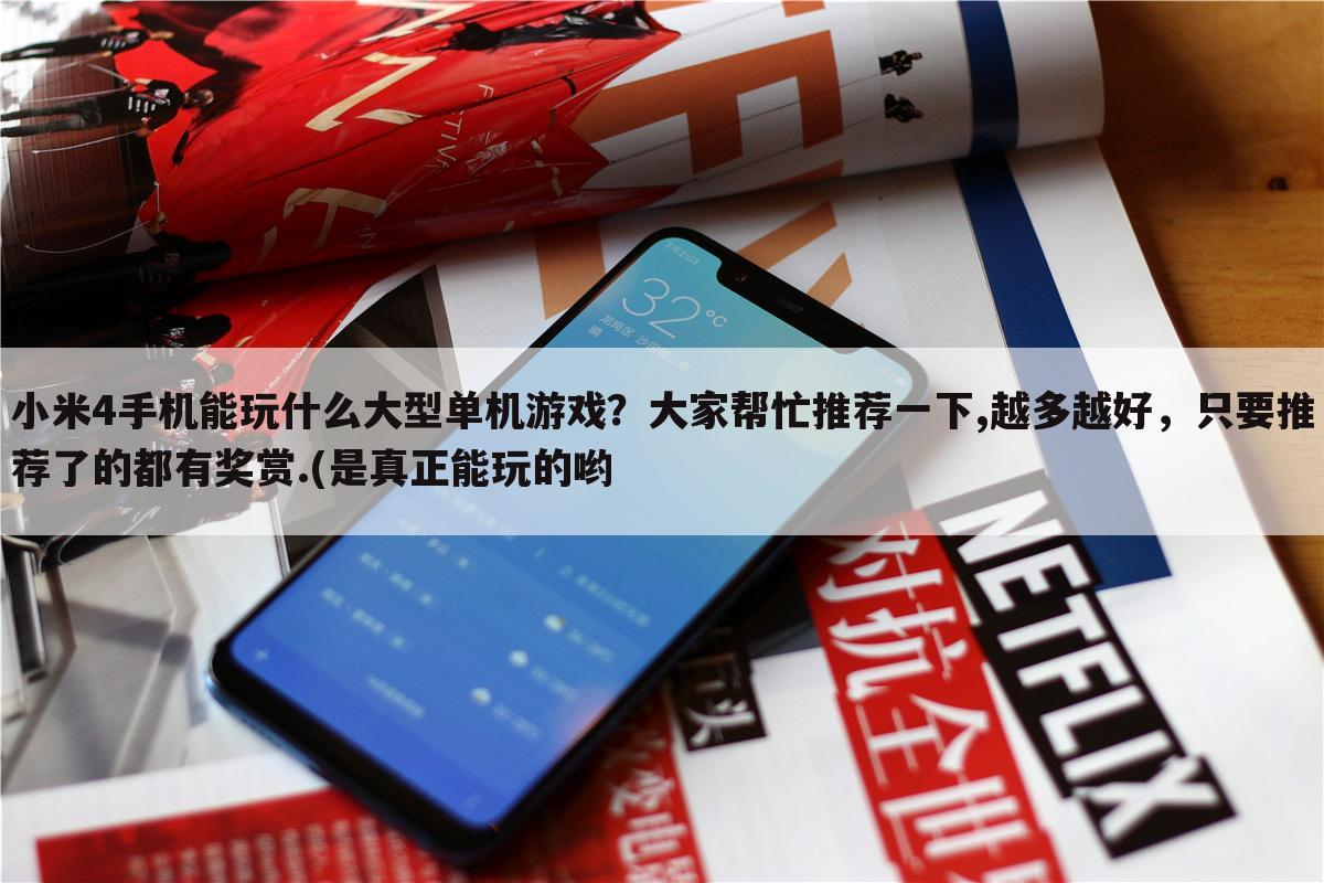 小米4手机能玩什么大型单机游戏？大家帮忙推荐一下,越多越好，只要推荐了的都有奖赏.(是真正能玩的哟
