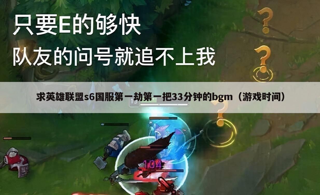 求英雄联盟s6国服第一劫第一把33分钟的bgm(游戏时间)