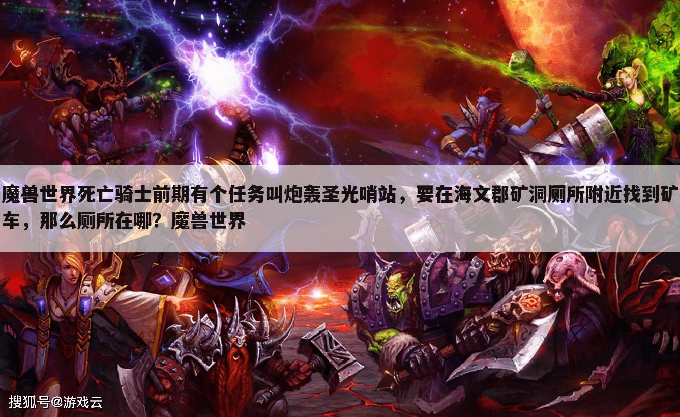 魔兽世界死亡骑士前期有个任务叫炮轰圣光哨站，要在海文郡矿洞厕所附近找到矿车，那么厕所在哪？魔兽世界